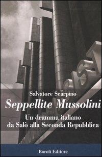 Seppellite Mussolini. Un dramma italiano da Salò alla Seconda Repubblica - Salvatore Scarpino - 5