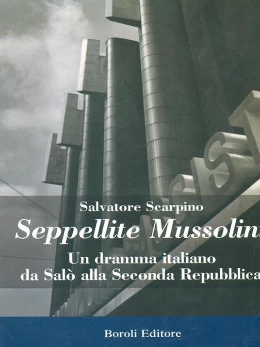 Seppellite Mussolini. Un dramma italiano da Salò alla Seconda Repubblica - Salvatore Scarpino - 2