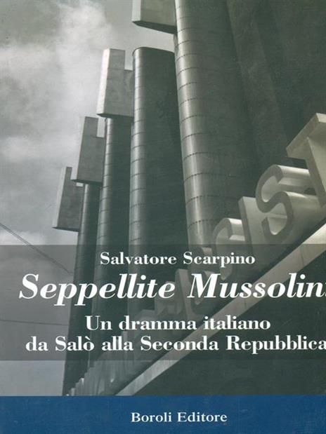 Seppellite Mussolini. Un dramma italiano da Salò alla Seconda Repubblica - Salvatore Scarpino - 5