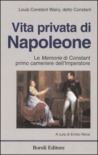 Vita privata di Napoleone. Le memorie di Constant primo cameriere dell'imperatore - Louis-Constant Wairy - copertina