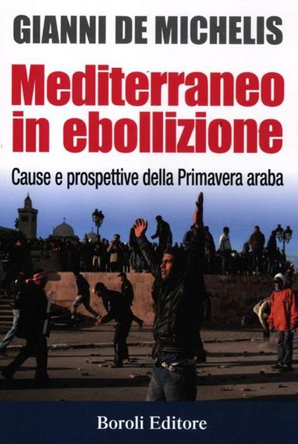 Mediterraneo in ebollizione. Cause e prospettive della Primavera araba - Gianni De Michelis - copertina