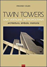 Twin Towers. Una vertigine metropolitana. Architettura, simbolo, memoria - Vincenzo Cellini - copertina