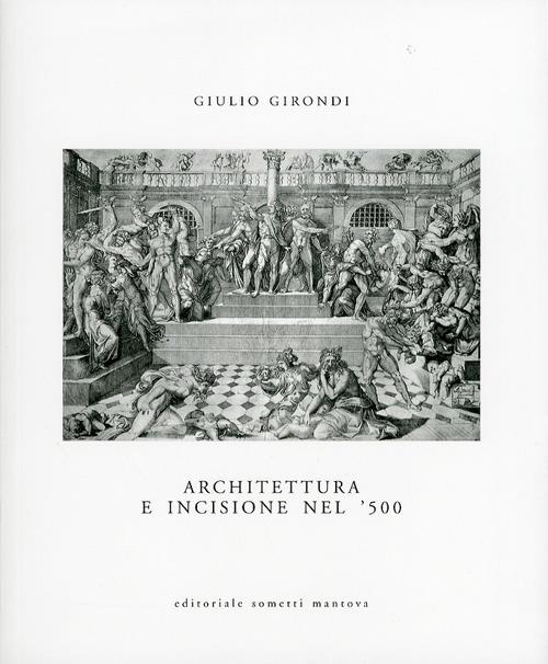 Architettura e incisione nel '500 tra antichità classica e classicismo rinascimentale - Giulio Girondi - copertina