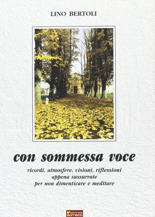 Con sommessa voce. Ricordi, atmosfere, visioni, riflessioni appena sussurrate per non dimenticare e meditare - Lino Bertoli - copertina