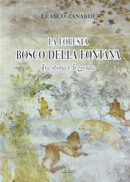 La foresta Bosco della Fontana. Tra storia e leggenda - Learco Zanardi - copertina