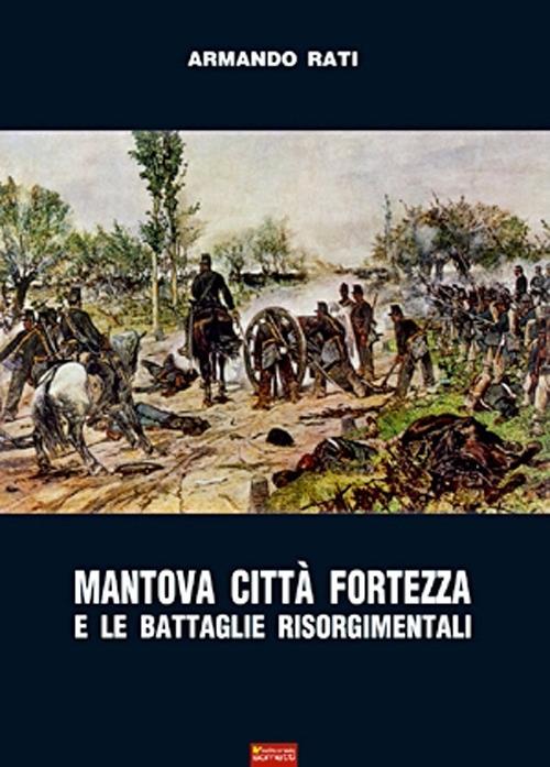 Mantova città fortezza e le battaglie risorgimentali - Armando Rati - copertina