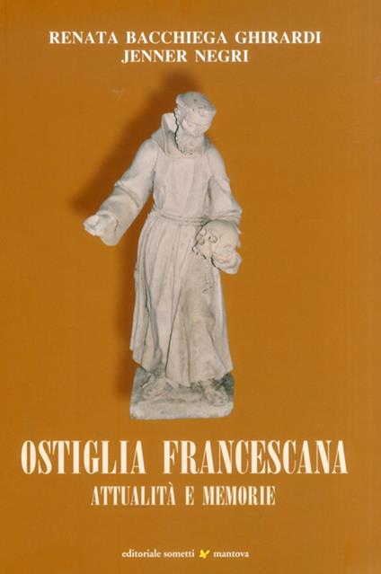 Ostiglia francescana. Attualità e memorie - Renata Ghirardi Bacchiega,Jenner Negri - copertina