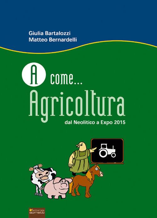 A come... agricoltura. Dal neolitico a Expo 2015 - Giulia Bartalozzi,Matteo Bernardelli - copertina