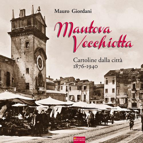 Mantova vecchiotta. Cartoline dalla città 1876-1940. Ediz. illustrata - Mauro Giordani - copertina