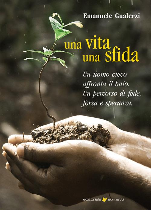 Una vita una sfida. Un uomo cieco affronta il buio. Un percorso di fede, forza e speranza - Emanuele Gualerzi - copertina