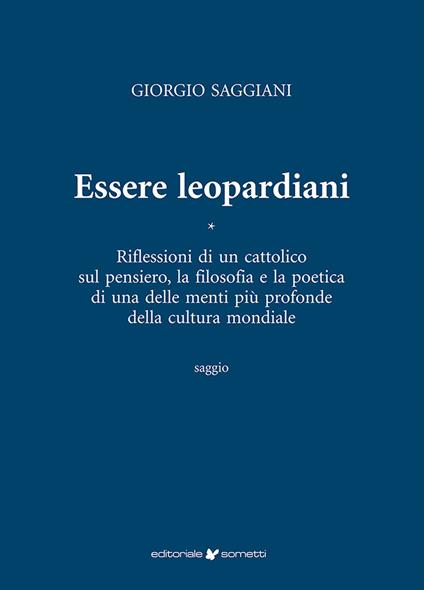 Essere leopardiani. Riflessioni di un cattolico sul pensiero, la filosofia e la poetica di una delle menti più profonde della cultura mondiale - Giorgio Saggiani - copertina