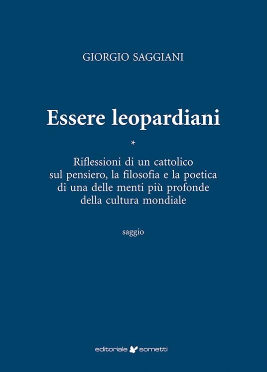 Essere leopardiani. Riflessioni di un cattolico sul pensiero, la filosofia e la poetica di una delle menti più profonde della cultura mondiale - Giorgio Saggiani - copertina