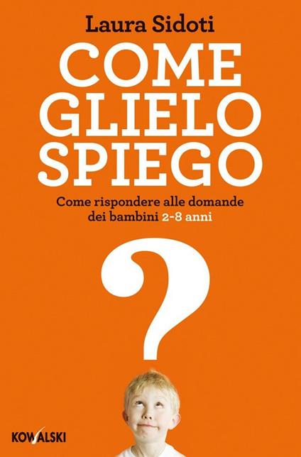 Come glielo spiego. Come rispondere alle domande dei bambini 2-8 anni - Laura Sidoti - ebook