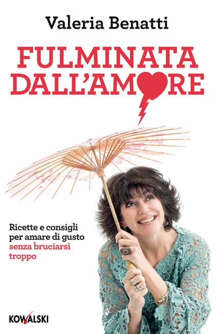 Fulminata dall'amore. Ricette e consigli per amare di gusto senza bruciarsi troppo - Valeria Benatti - ebook