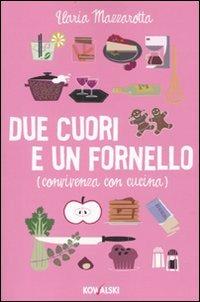 Due cuori e un fornello. (Convivenza con cucina) - Ilaria Mazzarotta - copertina