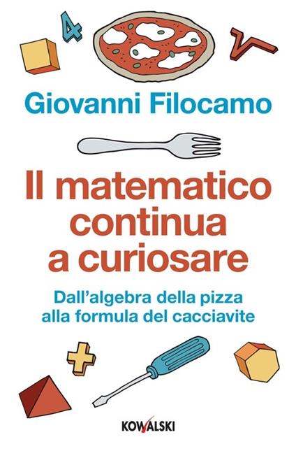 Il matematico continua a curiosare. Dall'algebra della pizza alla formula del cacciavite - Giovanni Filocamo - copertina