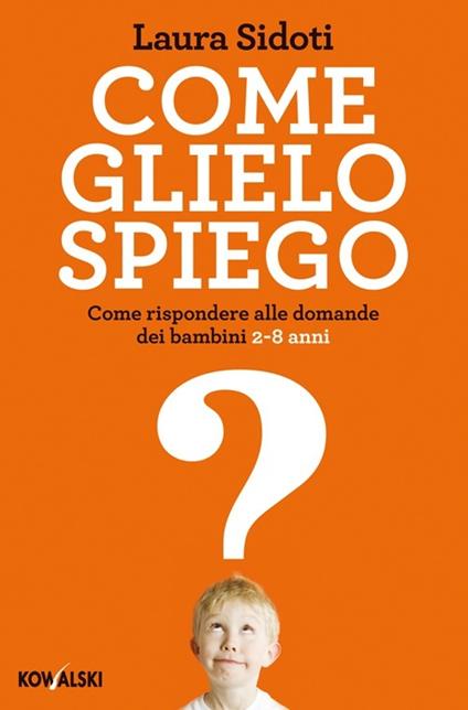 Come glielo spiego. Come rispondere alle domande dei bambini 2-8 anni - Laura Sidoti - copertina