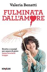 Fulminata dall'amore. Ricette e consigli per amare di gusto senza bruciarsi troppo