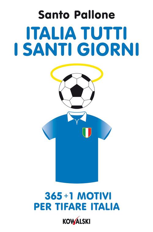Italia tutti i santi giorni. 365 + 1 motivi per tifare Italia - Santo Pallone - copertina
