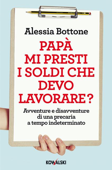 Papà mi presti i soldi che devo lavorare? Avventure e disavventure di una precaria a tempo indeterminato - Alessia Bottone - copertina