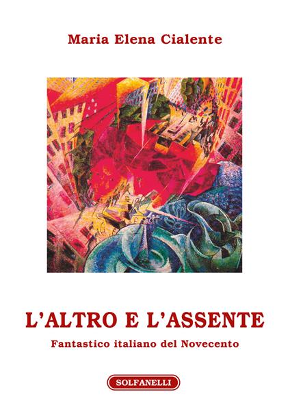 L'altro e l'assente. Fantastico italiano del Novecento - Maria Elena Cialente - copertina