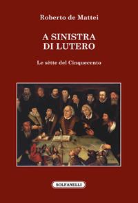 A sinistra di Lutero. Le sètte del Cinquecento - Roberto De Mattei - copertina