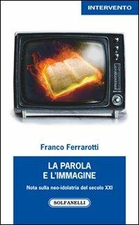La parola e l'immagine. Note sulla neo-idolatria del secolo XXI - Franco Ferrarotti - copertina