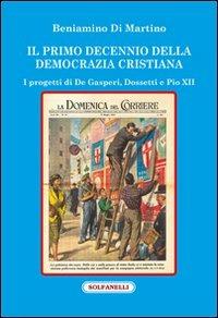 Il primo decennio della Democrazia Cristiana. I progetti di De Gasperi, Dossetti e Pio XII - Beniamino Di Martino - copertina