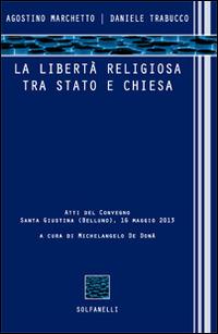 La libertà religiosa tra Stato e Chiesa. Atti del convegno (Santa Giustina, Belluno, 16 maggio 2013) - Agostino Marchetto,Daniele Trabucco - copertina