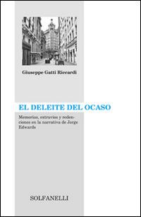 El Deleite del ocaso. Memorias, extravíos y dedenciones en la narrativa de Jorge Edwards - Giuseppe Gatti Riccardi - copertina