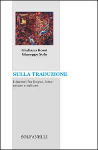 Sulla traduzione. Itinerari fra lingue, letterature e culture - Giuliano Rossi,Giuseppe Sofo - copertina