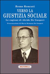 Verso la giustizia sociale. Le ragioni di Alcide De Gasperi - Remo Roncati - copertina