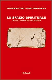 Lo spazio spirituale. I riti della morte nell'Italia antica - Federica Russo,Fabio I. Pigola - copertina