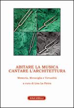 Abitare la musica. Cantare l'architettura. Memoria, meraviglia e virtualità