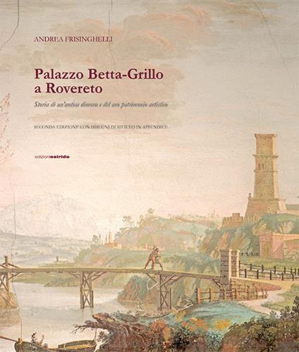 Palazzo Betta-Grillo a Rovereto. Storia di un'antica dimora e del suo patrimonio artistico - Andrea Frisinghelli - copertina