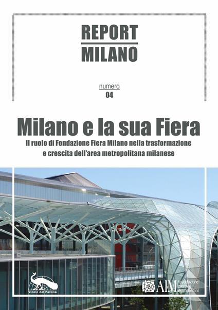 Report Milano. Ediz. italiana e inglese. Vol. 4: Milano e la sua Fiera. Il ruolo della Fondazione Fiera Milano nella trasformazione e crescita dell'area metropolitana milanese - copertina