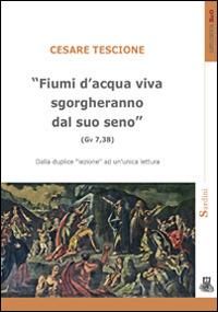 «Fiumi d'acqua viva sgorgheranno dal suo seno» (Gv 7,38). Dalla duplice lezione ad un'unica lettura - Cesare Tescione - copertina