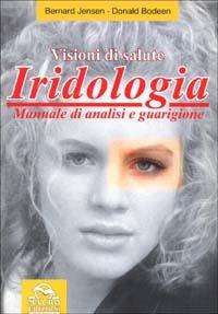 Iridologia. Visioni di salute. Manuale di analisi e guarigione - Bernard Jensen,Donald Bodeen - copertina
