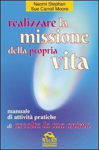 Realizzare la missione della propria vita. Manuale di attività pratiche - Naomi Stephan,Sue C. Moore - copertina