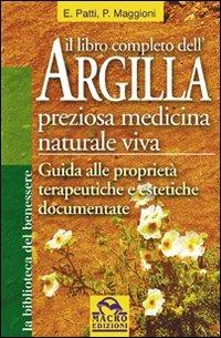 Il libro completo dell'argilla. Preziosa medicina naturale viva - Elisabetta Patti,Paolo Maggioni - copertina