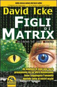 Figli di Matrix. Da migliaia di anni una razza proveniente da un'altra dimensione tiene soggiogata l'umanità... agendo sotto ai nostri occhi - David Icke - copertina