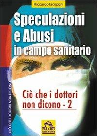 Speculazioni e abusi in campo sanitario. Ciò che i dottori non dicono. Vol. 2 - Riccardo Iacoponi - copertina