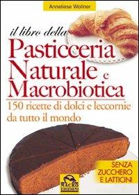 Il libro della pasticceria naturale e macrobiotica. 150 ricette di dolci e leccornie da tutto il mondo - Anneliese Wollner - copertina