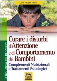 Curare i disturbi dell'attenzione e di comportamento dei bambini. Complementi nutrizionali e trattamenti psiclogici - Abram Hoffer - copertina