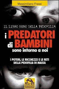 I predatori di bambini sono intorno a noi. I poteri le ricchezze e le reti della pedofilia di massa - Massimiliano Frassi - copertina