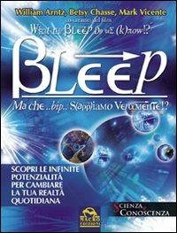 Bleep-Ma che... bip... sappiamo veramente? Scopri le infinite potenzialità per cambiare la tua realtà quotidiana - William Arntz,Betsy Chasse,Mark Vicente - copertina