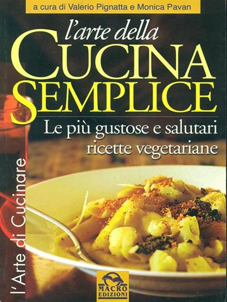 L' arte della cucina semplice. Le più gustose e salutari ricette vegetariane - Valerio Pignatta,Monica Pavan - 2