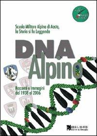 DNA alpino. Racconti e immagini dal 1938 al 2006. Scuola Militare Alpina di Aosta, la storia si fa leggenda - copertina