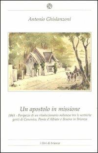 Un apostolo in missione 1861. Peripezie di un rivoluzionario milanese tra le scettiche genti di Canonica, Ponte d'Albiate e Besana in Brianza - Antonio Ghislanzoni - copertina