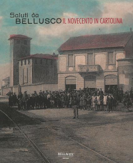 Saluti da Bellusco. Il novecento in cartolina - Cristian Bonomi,Ilaria Caldirola,Elena Collina - copertina